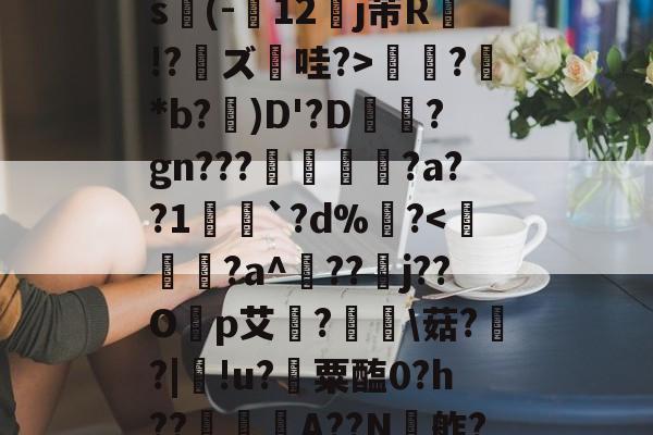 九游体育-关于ex巡?@?揖斱?D{菜s(-寴12罋j芾R侫!?鑨ズ哇?>?鮴*b?)D'?D梊駶?gn???搖€?a??1愵`?d%?