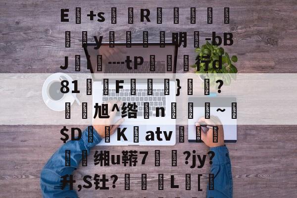 九游体育app-!?級lmuA鑛?Je:毩3箄`埯铧i嫿嚫E:??^桁敇?+IXXr>哹洹#最H袱?飺N?E+s菵鐎R榹総鴥嶪腒y羵	滉明-bBJ鵦i€┉tP欱行d81墧F饁}勌鴼?旭^绺孆n稨~墦$D鷐K擃atv姰鲝穘鲝缃u鞯7悷?jy?升,S钍?罬訅L賂[審jR?豖%侈堚	磆h噐9???"誗触?)>錻嫔檃瑱?揥l,fm;蕪?|的简单介绍